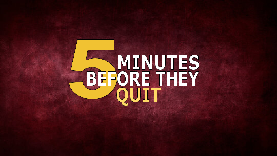 5 Minutes Before They Quit