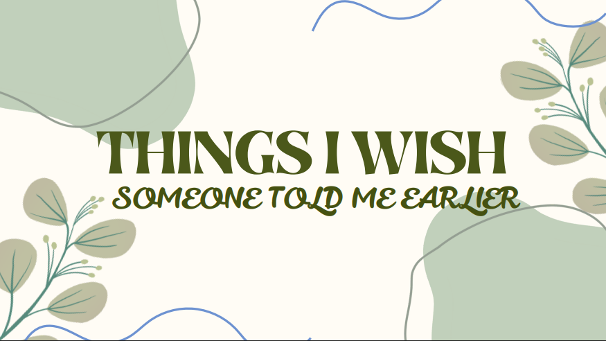 Things I wish I have heard earlier