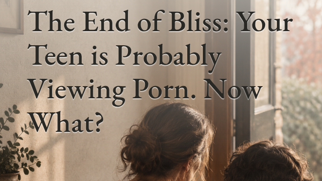 The End of Bliss: Your Teen Is Probably Viewing Porn. Now What?