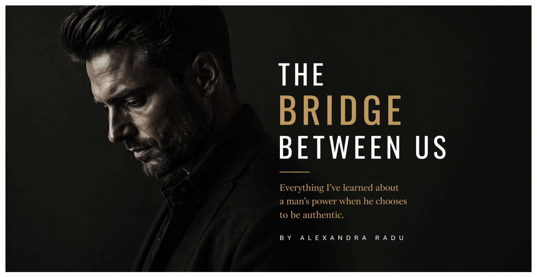 THE BRIDGE BETWEEN US: What I’ve discovered about a man’s  authentic power