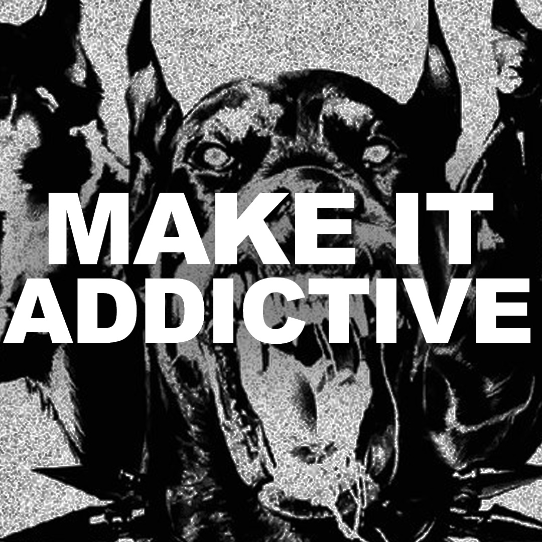 MAKE IT ADDICTIVE