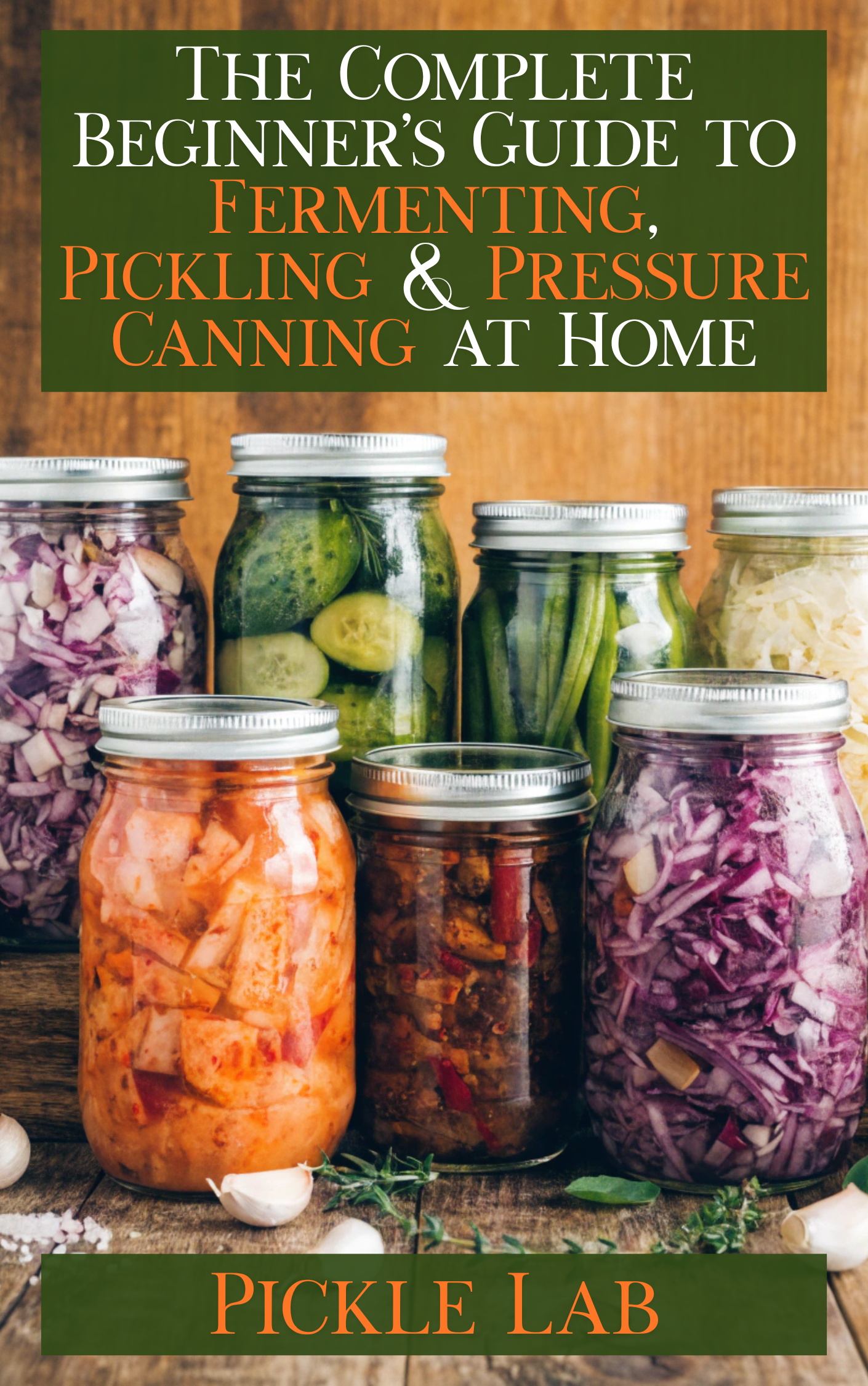 The Complete Beginner's Guide to Fermenting, Pickling & Pressure Canning at Home
