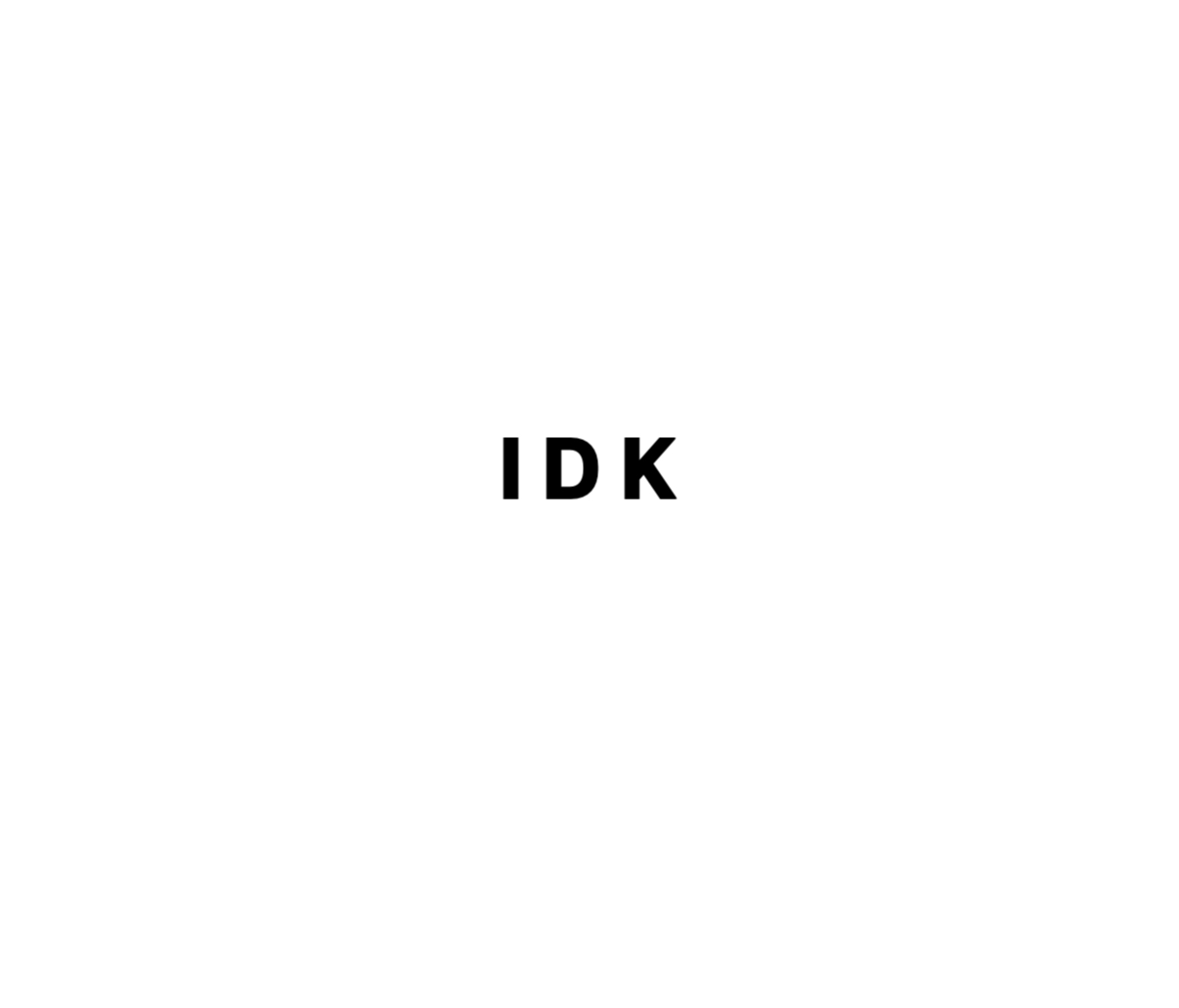 I D K
